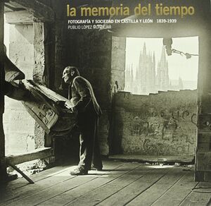 LA MEMORIA DEL TIEMPO. FOTOGRAFÍA Y SOCIEDAD EN CASTILLA Y LEÓN. 1836-1939